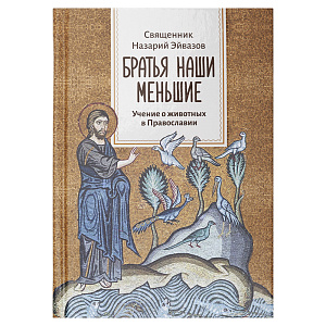 Братья наши меньшие. Учение о животных в Православии. Священник Назарий Эйвазов (твердая обложка)