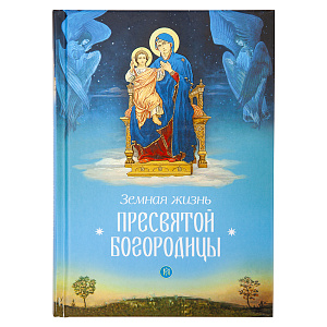 Земная жизнь Пресвятой Богородицы (твердая обложка)
