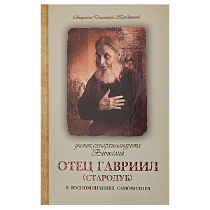 Ученик схиархимандрита Виталия отец Гавриил (Стародуб) в воспоминаниях самовидцев. Священник Димитрий Трибушный (твердая обложка)