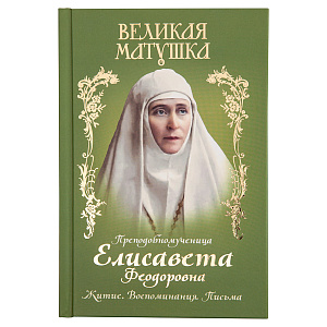 Великая матушка. Преподобномученица Елисавета Феодоровна. Житие. Воспоминания. Письма (твердая обложка)