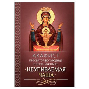 Акафист Пресвятой Богородице в честь иконы Ее "Неупиваемая Чаша" (мягкая обложка)